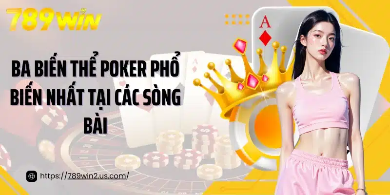 Ba biến thể Poker phổ biến nhất tại các sòng bài