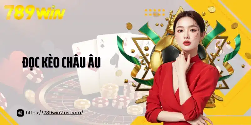 Đọc Kèo Châu Âu Chuẩn Chuyên Gia Cùng Nền Tảng 789Win
