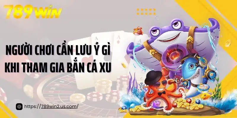 Người chơi cần lưu ý gì khi tham gia bắn cá xu