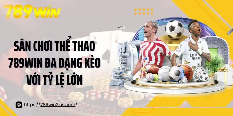 Sân chơi thể thao 789Win đa dạng kèo với tỷ lệ lớn