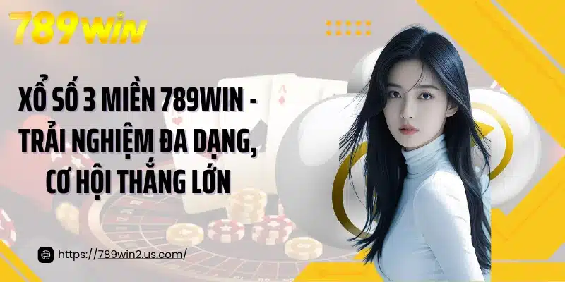 Xổ Số 3 Miền 789win - Trải Nghiệm Đa Dạng, Cơ Hội Thắng Lớn