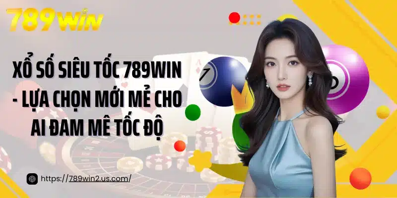 Xổ Số Siêu Tốc 789win - Lựa Chọn Mới Mẻ Cho Ai Đam Mê Tốc Độ
